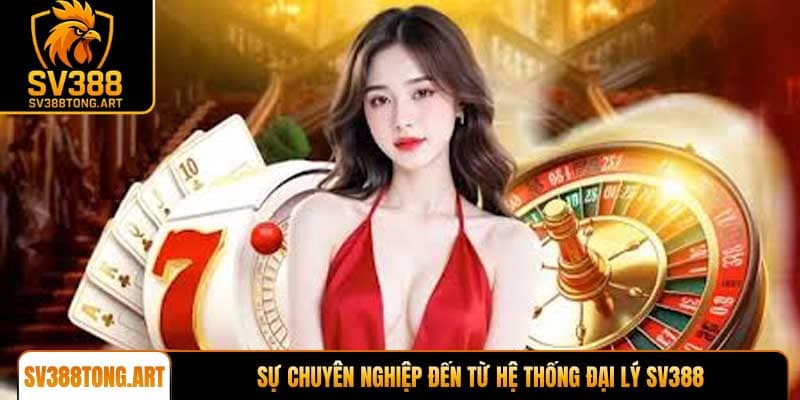 Sự chuyên nghiệp đến từ hệ thống đại lý SV388