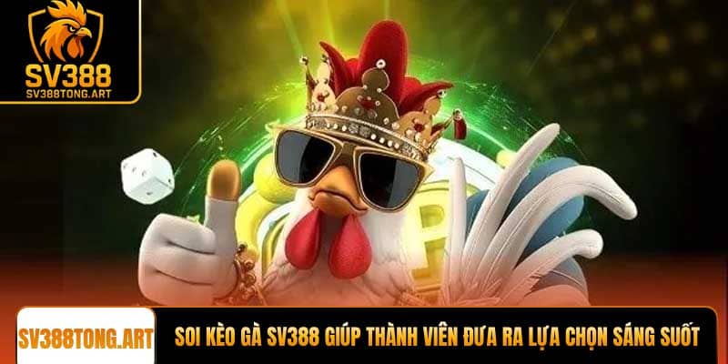 Soi kèo gà SV388 giúp thành viên đưa ra lựa chọn sáng suốt