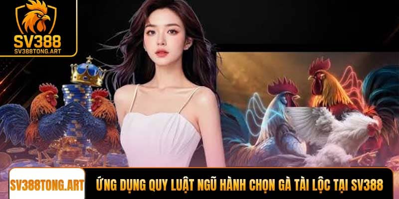 Ứng dụng quy luật ngũ hành để chọn gà tài lộc tại SV388 Tổng.